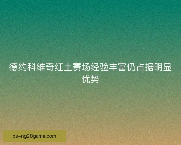 德约科维奇红土赛场经验丰富仍占据明显优势