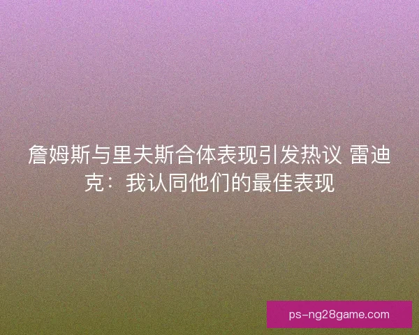 詹姆斯与里夫斯合体表现引发热议 雷迪克：我认同他们的最佳表现