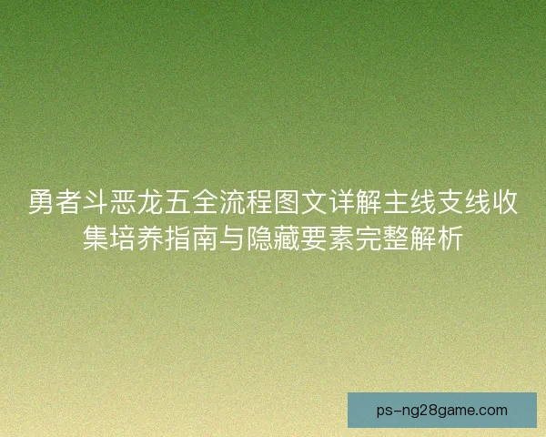 勇者斗恶龙五全流程图文详解主线支线收集培养指南与隐藏要素完整解析